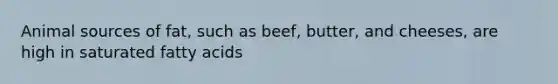 Animal sources of fat, such as beef, butter, and cheeses, are high in saturated fatty acids