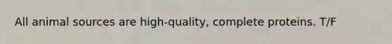 All animal sources are high-quality, complete proteins. T/F