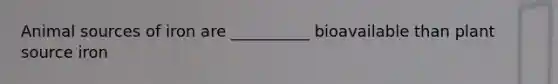 Animal sources of iron are __________ bioavailable than plant source iron