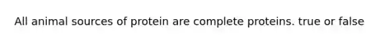 All animal sources of protein are complete proteins. true or false