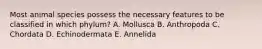 Most animal species possess the necessary features to be classified in which phylum? A. Mollusca B. Anthropoda C. Chordata D. Echinodermata E. Annelida