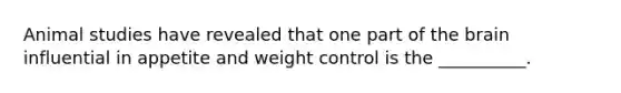 Animal studies have revealed that one part of the brain influential in appetite and weight control is the __________.