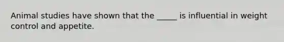 Animal studies have shown that the _____ is influential in weight control and appetite.