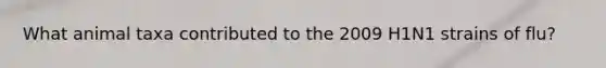 What animal taxa contributed to the 2009 H1N1 strains of flu?