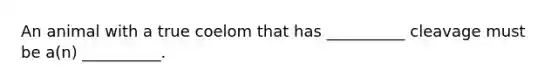 An animal with a true coelom that has __________ cleavage must be a(n) __________.