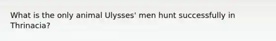 What is the only animal Ulysses' men hunt successfully in Thrinacia?