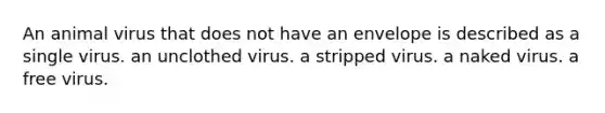 An animal virus that does not have an envelope is described as a single virus. an unclothed virus. a stripped virus. a naked virus. a free virus.