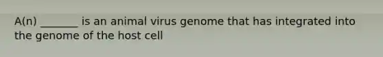 A(n) _______ is an animal virus genome that has integrated into the genome of the host cell