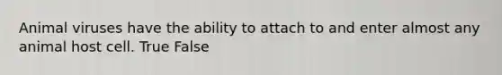 Animal viruses have the ability to attach to and enter almost any animal host cell. True False