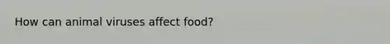 How can animal viruses affect food?