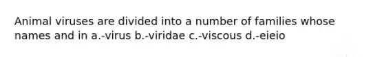 Animal viruses are divided into a number of families whose names and in a.-virus b.-viridae c.-viscous d.-eieio