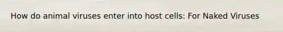 How do animal viruses enter into host cells: For Naked Viruses