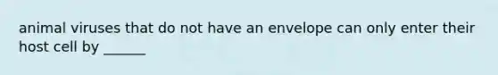 animal viruses that do not have an envelope can only enter their host cell by ______