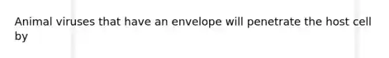 Animal viruses that have an envelope will penetrate the host cell by