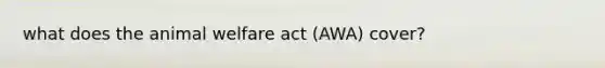 what does the animal welfare act (AWA) cover?