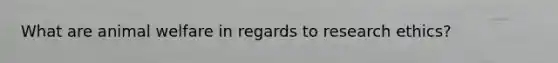 What are animal welfare in regards to research ethics?