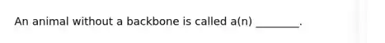 An animal without a backbone is called a(n) ________.