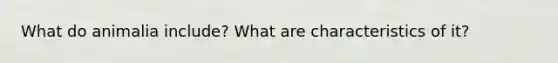 What do animalia include? What are characteristics of it?