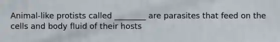 Animal-like protists called ________ are parasites that feed on the cells and body fluid of their hosts