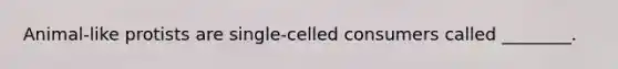 Animal-like protists are single-celled consumers called ________.