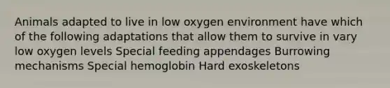 Animals adapted to live in low oxygen environment have which of the following adaptations that allow them to survive in vary low oxygen levels Special feeding appendages Burrowing mechanisms Special hemoglobin Hard exoskeletons