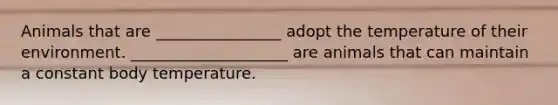 Animals that are ________________ adopt the temperature of their environment. ____________________ are animals that can maintain a constant body temperature.