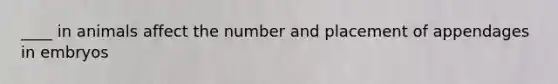 ____ in animals affect the number and placement of appendages in embryos