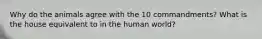 Why do the animals agree with the 10 commandments? What is the house equivalent to in the human world?