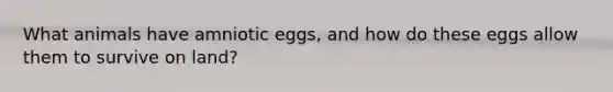 What animals have amniotic eggs, and how do these eggs allow them to survive on land?