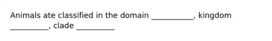 Animals ate classified in the domain ___________, kingdom __________, clade __________