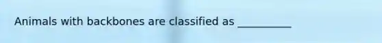 Animals with backbones are classified as __________