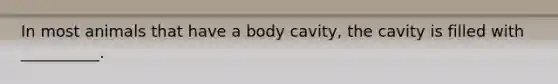 In most animals that have a body cavity, the cavity is filled with __________.