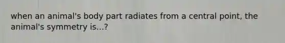 when an animal's body part radiates from a central point, the animal's symmetry is...?