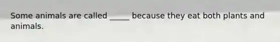 Some animals are called _____ because they eat both plants and animals.