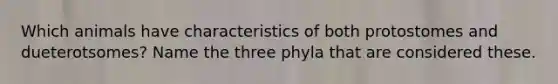 Which animals have characteristics of both protostomes and dueterotsomes? Name the three phyla that are considered these.