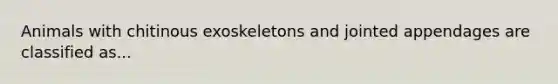 Animals with chitinous exoskeletons and jointed appendages are classified as...