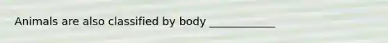 Animals are also classified by body ____________