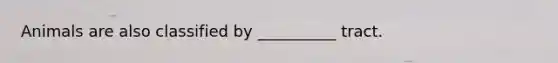 Animals are also classified by __________ tract.