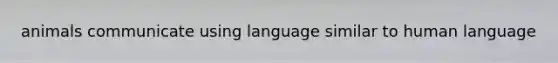 animals communicate using language similar to human language