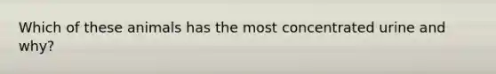 Which of these animals has the most concentrated urine and why?