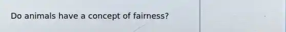 Do animals have a concept of fairness?