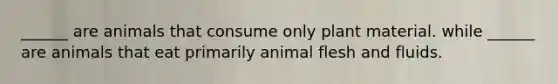 ______ are animals that consume only plant material. while ______ are animals that eat primarily animal flesh and fluids.