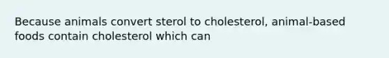 Because animals convert sterol to cholesterol, animal-based foods contain cholesterol which can