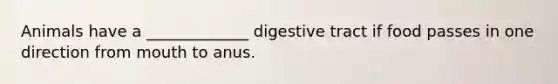 Animals have a _____________ digestive tract if food passes in one direction from mouth to anus.