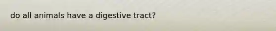 do all animals have a digestive tract?