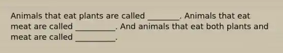 Animals that eat plants are called ________. Animals that eat meat are called __________. And animals that eat both plants and meat are called __________.