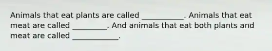 Animals that eat plants are called ___________. Animals that eat meat are called _________. And animals that eat both plants and meat are called ____________.