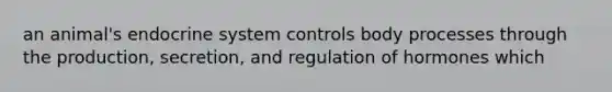 an animal's endocrine system controls body processes through the production, secretion, and regulation of hormones which