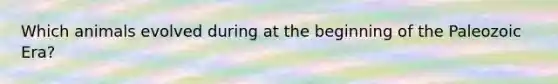 Which animals evolved during at the beginning of the Paleozoic Era?