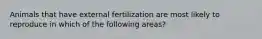 Animals that have external fertilization are most likely to reproduce in which of the following areas?